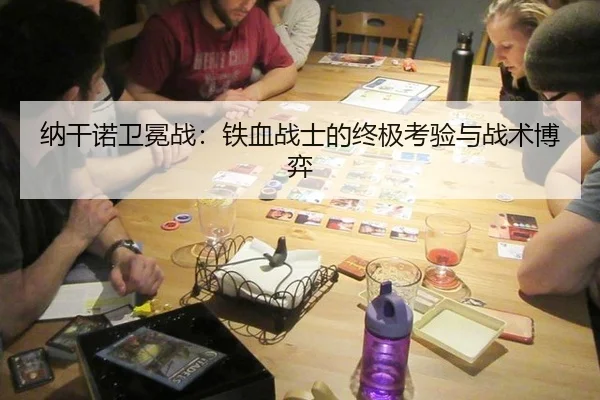 纳干诺卫冕战：铁血战士的终极考验与战术博弈