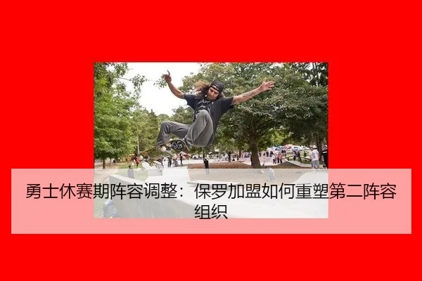 勇士休赛期阵容调整：保罗加盟如何重塑第二阵容组织