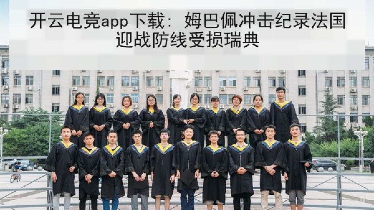 开云电竞app下载: 姆巴佩冲击纪录法国迎战防线受损瑞典