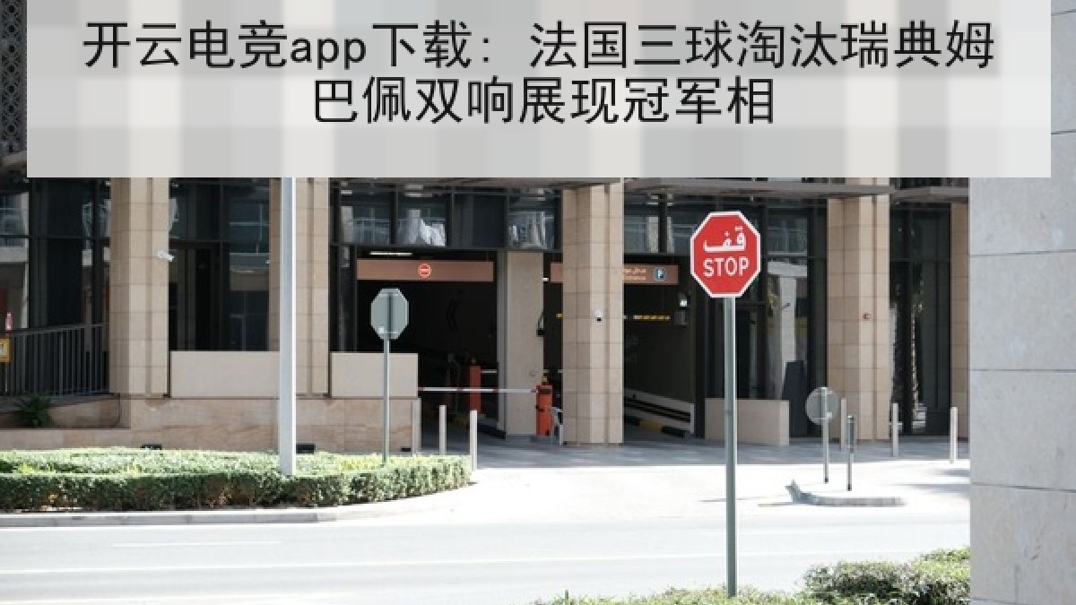 开云电竞app下载: 法国三球淘汰瑞典姆巴佩双响展现冠军相