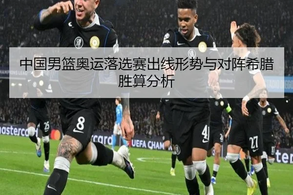 中国男篮奥运落选赛出线形势与对阵希腊胜算分析