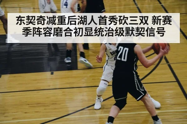 东契奇减重后湖人首秀砍三双 新赛季阵容磨合初显统治级默契信号