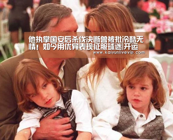 他执掌国安后杀伐决断曾被批冷酷无情!如今用优异表现征服球迷|开运体育(图1) 开运登录